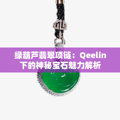 绿葫芦翡翠项链：Qeelin下的神秘宝石魅力解析