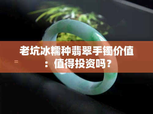 老坑冰糯种翡翠手镯价值：值得投资吗？