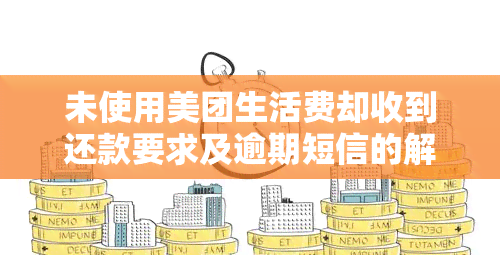 未使用美团生活费却收到还款要求及逾期短信的解决办法