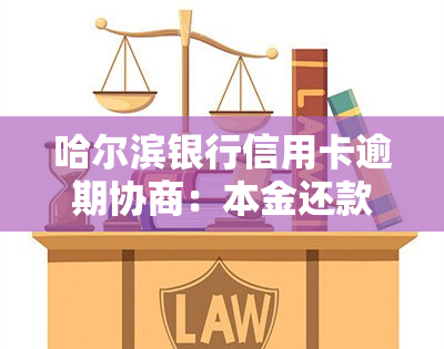 哈尔滨银行信用卡逾期协商：本金还款、电话、政策、还款方式及还款电话。