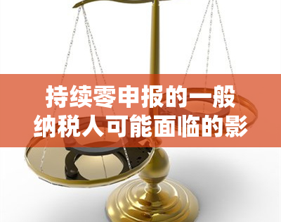 持续零申报的一般纳税人可能面临的影响与应对策略