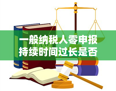 一般纳税人零申报持续时间过长是否会导致降为小规模纳税人？