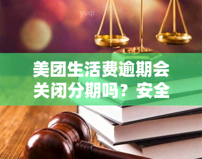 美团生活费逾期会关闭分期吗？安全可靠吗？如何处理？