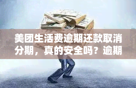 美团生活费逾期还款取消分期，真的安全吗？逾期多久会被关闭？