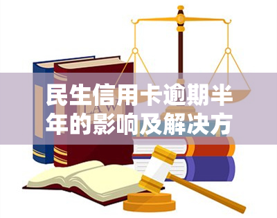 民生信用卡逾期半年的影响及解决方案：用户必读的全面指南