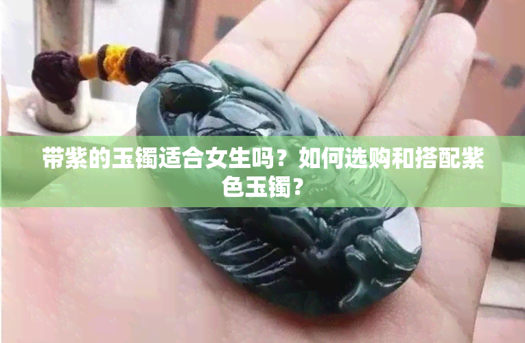 带紫的玉镯适合女生吗？如何选购和搭配紫色玉镯？