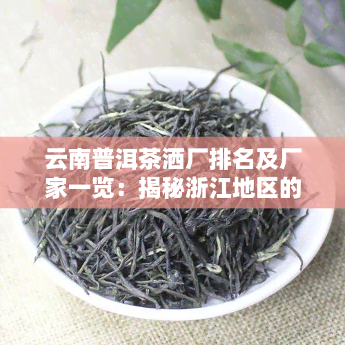 云南普洱茶洒厂排名及厂家一览：揭秘浙江地区的十大知名茶厂