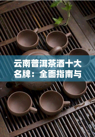 云南普洱茶十大名牌：全面指南与推荐，让您轻松挑选最适合的名品茶叶