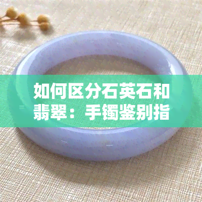 如何区分石英石和翡翠：手镯鉴别指南