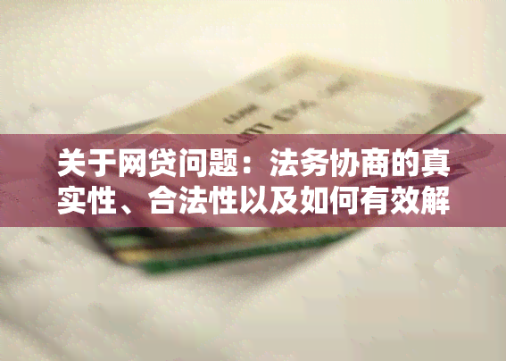 关于网贷问题：法务协商的真实性、合法性以及如何有效解决用户疑虑