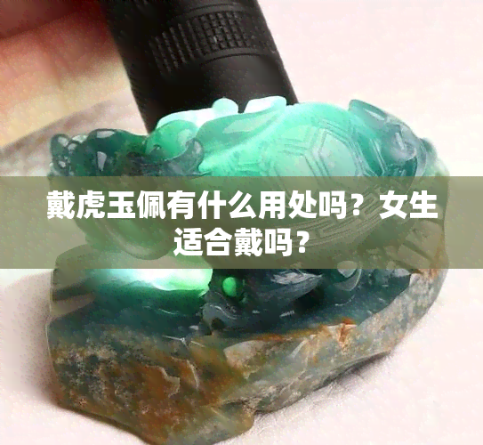 戴虎玉佩有什么用处吗？女生适合戴吗？