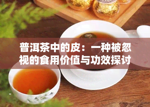 普洱茶中的皮：一种被忽视的食用价值与功效探讨