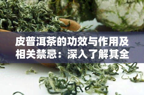 皮普洱茶的功效与作用及相关禁忌：深入了解其全面效益与潜在风险