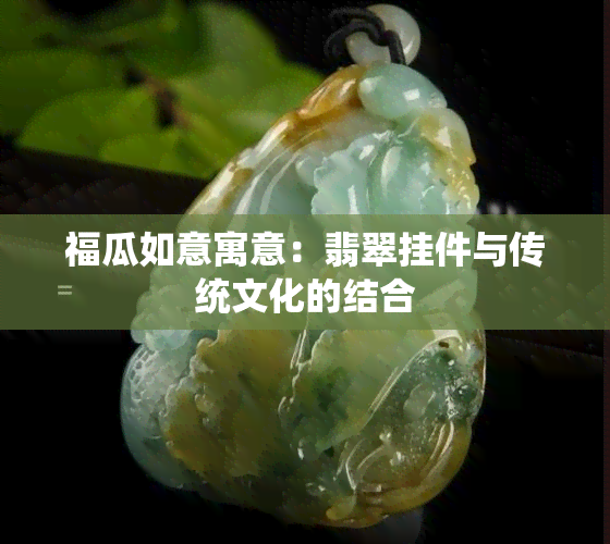 福瓜如意寓意：翡翠挂件与传统文化的结合