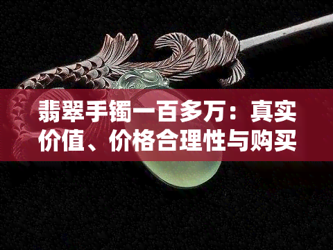 翡翠手镯一百多万：真实价值、价格合理性与购买建议