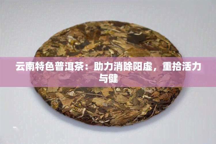 云南特色普洱茶：助力消除阳虚，重拾活力与健