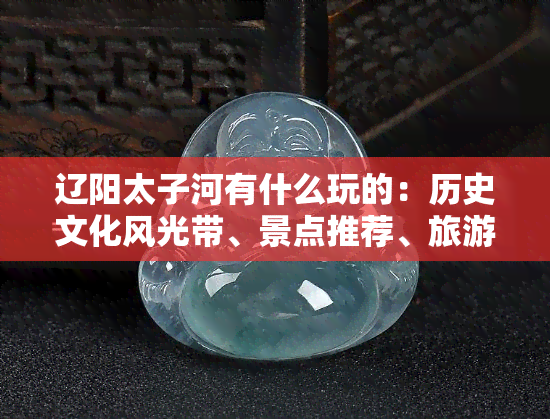 辽阳太子河有什么玩的：历史文化风光带、景点推荐、旅游攻略及航拍全景