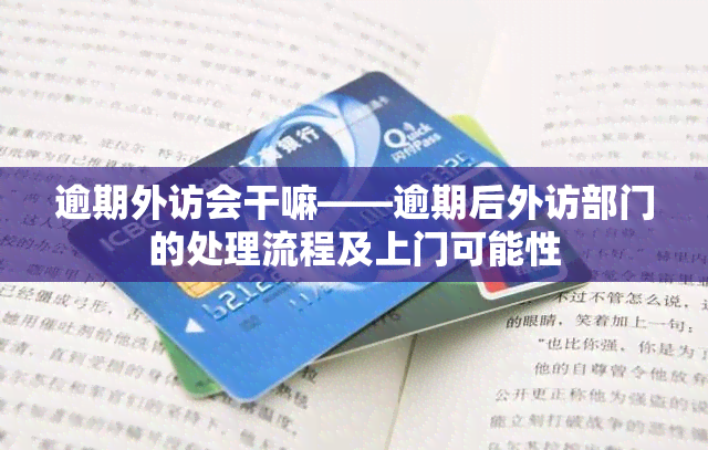 逾期外访会干嘛——逾期后外访部门的处理流程及上门可能性