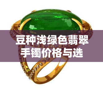 豆种浅绿色翡翠手镯价格与选购技巧全解析