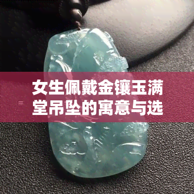 女生佩戴金镶玉满堂吊坠的寓意与选择