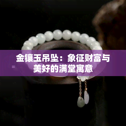 金镶玉吊坠：象征财富与美好的满堂寓意