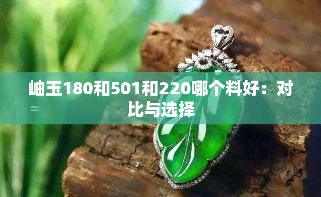 岫玉180和501和220哪个料好：对比与选择