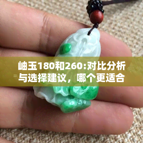 岫玉180和260:对比分析与选择建议，哪个更适合你？