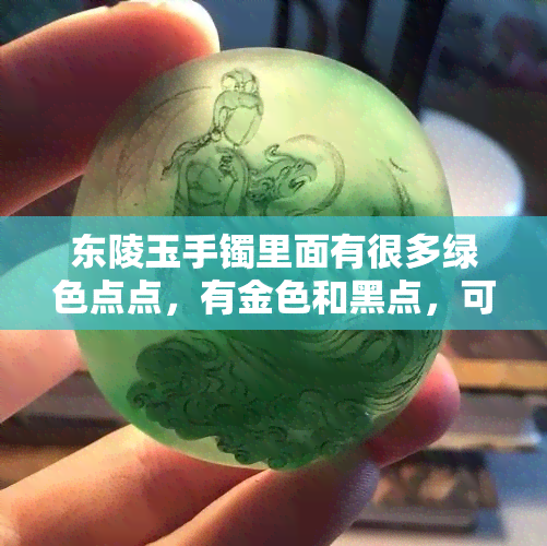 东陵玉手镯里面有很多绿色点点，有金色和黑点，可能存在水线吗？