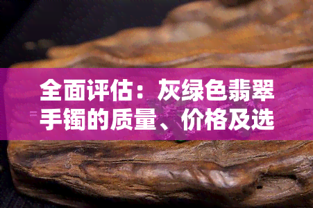 全面评估：灰绿色翡翠手镯的质量、价格及选购建议