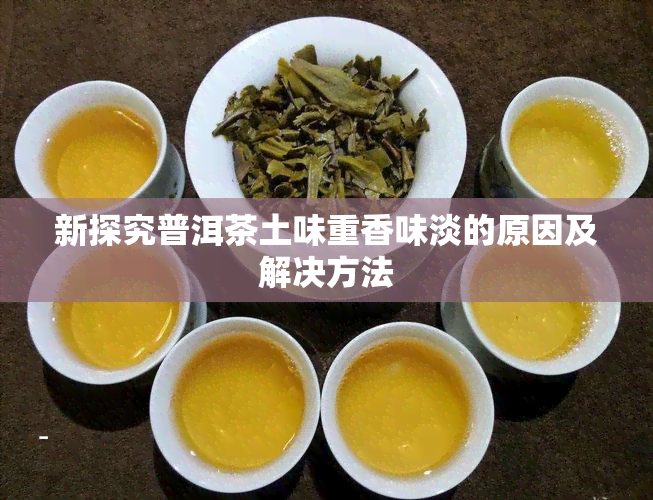 新探究普洱茶土味重香味淡的原因及解决方法