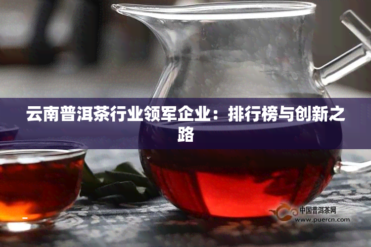 云南普洱茶行业领军企业：排行榜与创新之路