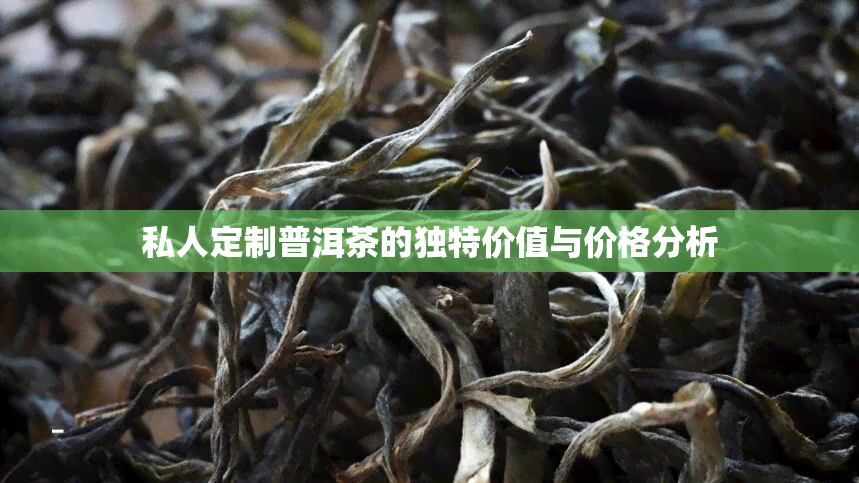 私人定制普洱茶的独特价值与价格分析