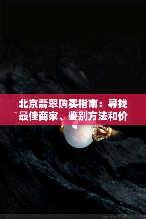 北京翡翠购买指南：寻找更佳商家、鉴别方法和价格参考，手镯购买全攻略