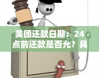 美团还款日期：24点前还款是否允？具体还款时间是几点？