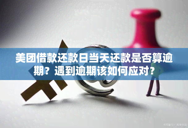 美团借款还款日当天还款是否算逾期？遇到逾期该如何应对？