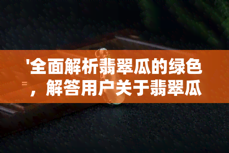 '全面解析翡翠瓜的绿色，解答用户关于翡翠瓜颜色的所有疑问'