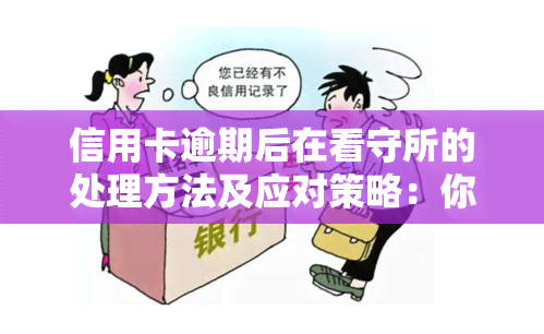 信用卡逾期后在看守所的处理方法及应对策略：你需要了解的所有信息