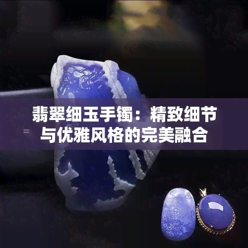 翡翠细玉手镯：精致细节与优雅风格的完美融合