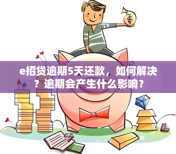 e招贷逾期5天还款，如何解决？逾期会产生什么影响？