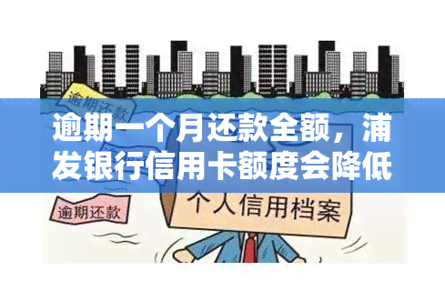 逾期一个月还款全额，浦发银行信用卡额度会降低吗？