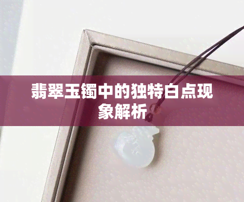 翡翠玉镯中的独特白点现象解析