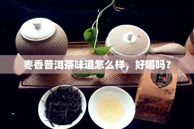 枣香普洱茶味道怎么样，好喝吗？