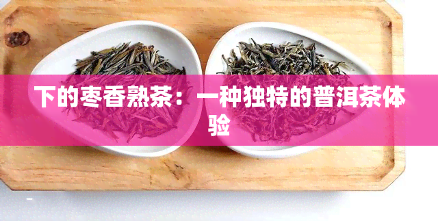 下的枣香熟茶：一种独特的普洱茶体验