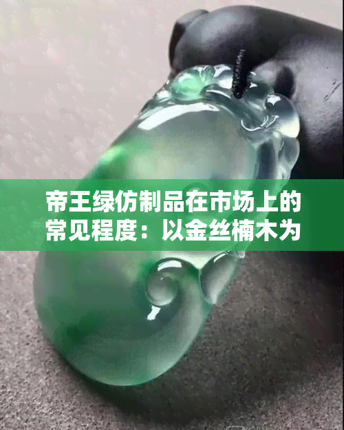 帝王绿仿制品在市场上的常见程度：以金丝楠木为例