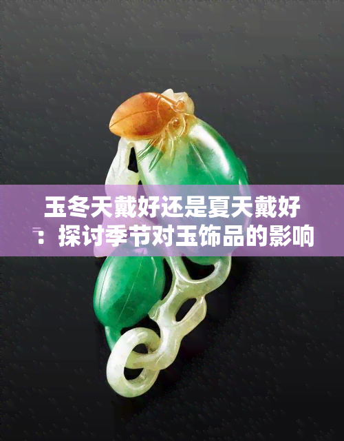 玉冬天戴好还是夏天戴好：探讨季节对玉饰品的影响