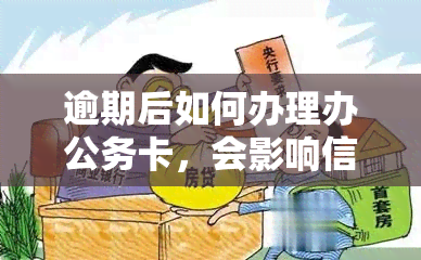 逾期后如何办理办公务卡，会影响信用吗？