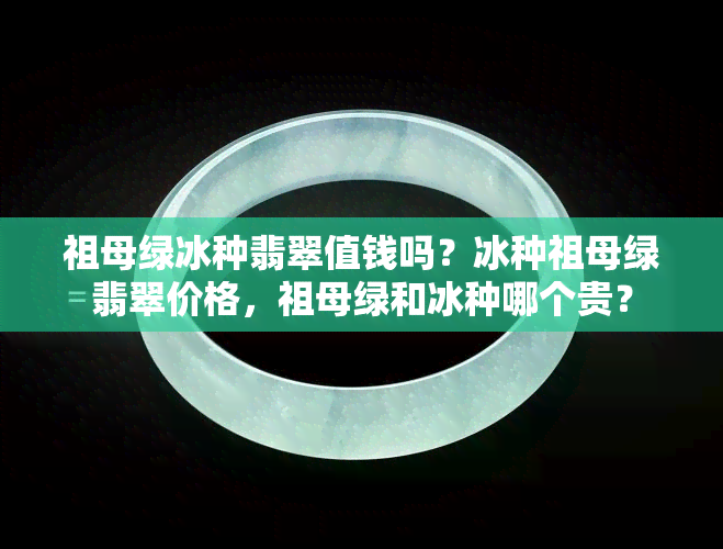 祖母绿冰种翡翠值钱吗？冰种祖母绿翡翠价格，祖母绿和冰种哪个贵？