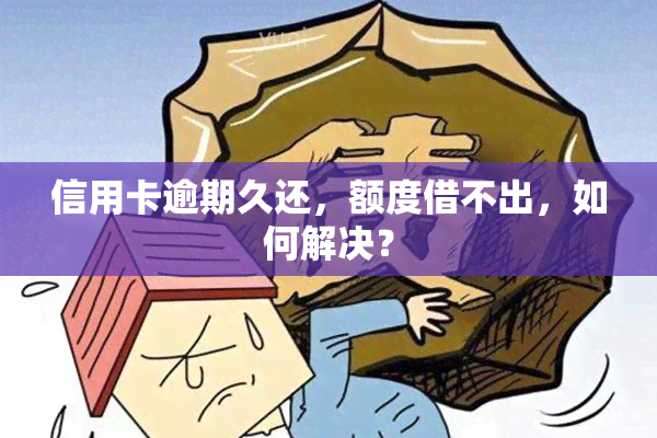 信用卡逾期久还，额度借不出，如何解决？