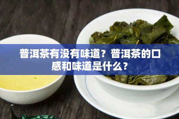 普洱茶有没有味道？普洱茶的口感和味道是什么？