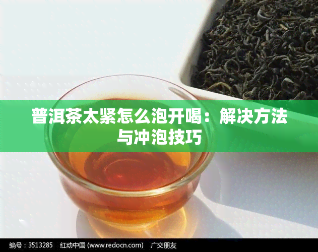 普洱茶太紧怎么泡开喝：解决方法与冲泡技巧